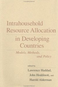 Intrahousehold Resource Allocation in Developing Countries: Methods, Models, and Policy by Professor Lawrence Haddad