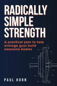 Radically Simple Strength: A practical plan to help average guys build awesome bodies