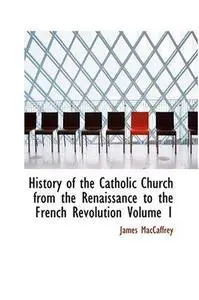 History of the Catholic Church from the Renaissance to the French Revolution, Volume I