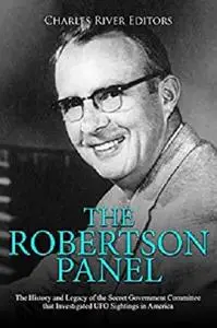 The Robertson Panel: The History and Legacy of the Secret Government Committee that Investigated UFO Sightings in America