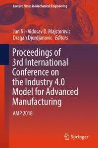 Proceedings of 3rd International Conference on the Industry 4.0 Model for Advanced Manufacturing: AMP 2018 (Repost)