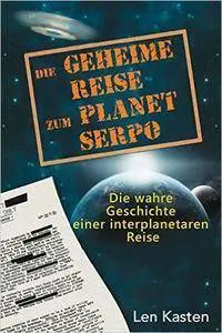 Die geheime Reise zum Planet Serpo: Die wahre Geschichte einer interplanetaren Reise