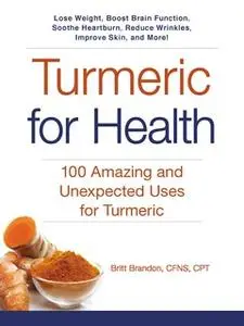 «Turmeric for Health: 100 Amazing and Unexpected Uses for Turmeric» by Britt Brandon