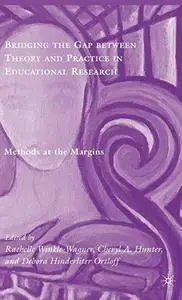 Bridging the Gap between Theory and Practice in Educational Research: Methods at the Margins