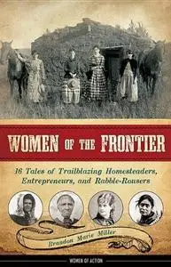 Women of the Frontier. 16 Tales of Trailblazing Homesteaders, Entrepreneurs, and Rabble-Rousers