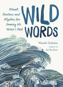 Wild Words: Rituals, Routines, and Rhythms for Braving the Writer's Path