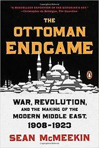 The Ottoman Endgame: War, Revolution, and the Making of the Modern Middle East, 1908-1923