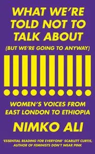 What We're Told Not to Talk About (But We're Going to Anyway): Women's Voices from East London to Ethiopia