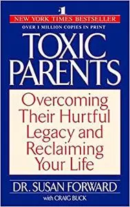 Toxic Parents: Overcoming Their Hurtful Legacy and Reclaiming Your Life