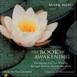 «The Book of Awakening: Having the Life You Want by Being Present to the Life You Have» by Mark Nepo