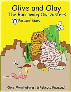 «Olive and Olay – The Burrowing Owl Sisters – O Focused Story» by Chris Morningforest, Rebecca Raymond