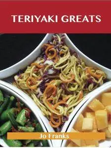 Teriyaki Greats: Delicious Teriyaki Recipes, The Top 75 Teriyaki Recipes