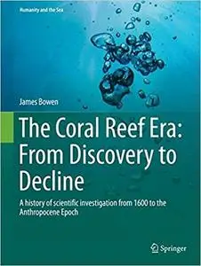 The Coral Reef Era: From Discovery to Decline: A history of scientific investigation from 1600 to the Anthropocene Epoch