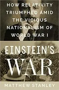Einstein's War: How Relativity Triumphed Amid the Vicious Nationalism of World War I