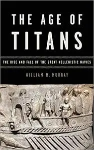The Age of Titans: The Rise and Fall of the Great Hellenistic Navies