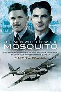 Men Who Flew the Mosquito: Compelling Account of the ‘Wooden Wonders’ Triumphant WW2 Career