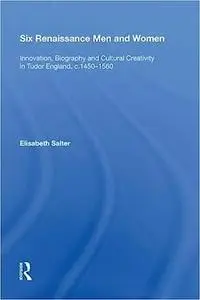 Six Renaissance Men and Women: Innovation, Biography and Cultural Creativity in Tudor England, c.14501560