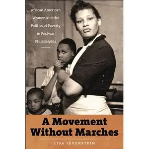 A Movement Without Marches: African American Women and the Politics of Poverty in Postwar Philadelphia 