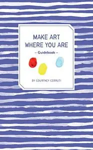 Make Art Where You Are Guidebook: A Travel Sketchbook and Guide