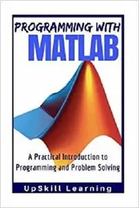 MATLAB - Programming with MATLAB for Beginners: A Practical Introduction To Programming And Problem Solving