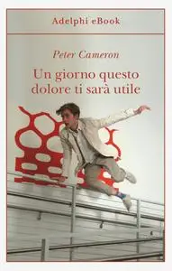 Peter Cameron - Un giorno questo dolore ti sarà utile