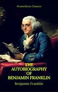 «The Autobiography of Benjamin Franklin (Prometheus Classics)» by Benjamin Franklin,Prometheus Classics