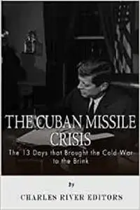 The Cuban Missile Crisis: 13 Days that Brought the Cold War to the Brink