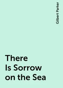 «There Is Sorrow on the Sea» by Gilbert Parker
