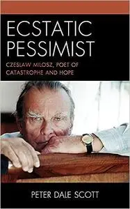 Ecstatic Pessimist: Czeslaw Milosz, Poet of Catastrophe and Hope