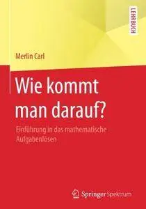 Wie kommt man darauf?: Einführung in das mathematische Aufgabenlösen