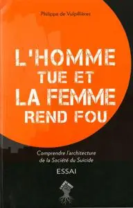 Philippe de Vulpillières, "L'homme tue et la femme rend fou - Comprendre l'architecture de la société du suicide"