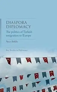 Diaspora diplomacy: The politics of Turkish emigration to Europe