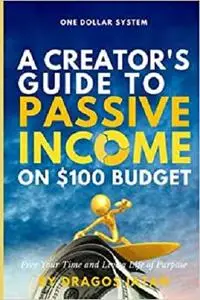 One Dollar System:: A Creator's Guide To Passive Income on $100 Budget. Free Your Time and Live a Life of Purpose!