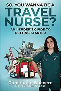 So, You Wanna be a Travel Nurse?: An Insider's Guide to Getting Started