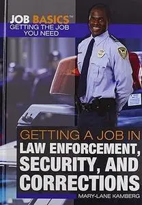 Getting a Job in Law Enforcement, Security, and Corrections (Job Basics: Getting the Job You Need)