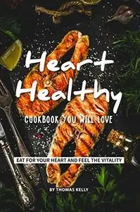 Heart-Healthy Cookbook You Will Love: Eat for Your Heart and Feel the Vitality