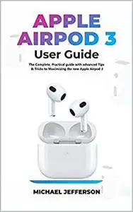 AIRPOD 3 USER GUIDE: The Complete, Practical guide with advanced Tips & Tricks to maximizing the new Apple Airpod 3