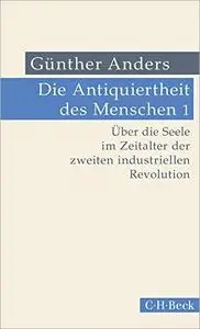 Die Antiquiertheit des Menschen Bd. I: Über die Seele im Zeitalter der zweiten industriellen Revolution