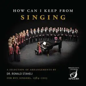BYU Singers - How Can I Keep from Singing A Selection of Arrangements by Dr. Ronald Staheli for BYU Singers, 1984-2015 (2022)