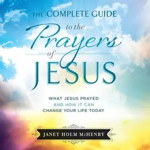 «The Complete Guide to the Prayers of Jesus» by Janet Holm McHenry