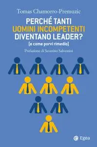 Tomas Chamorro-Premuzic - Perché tanti uomini incompetenti diventano leader?