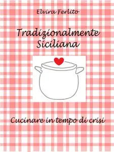 Elvira Ferlito - Tradizionalmente Siciliana: Cucinare in tempo di crisi