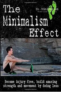 The Minimalism Effect: Become Injury Free, Build Amazing Movement & Strength By Doing Less