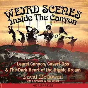 Weird Scenes Inside the Canyon: Laurel Canyon, Covert Ops, and the Dark Heart of the Hippie Dream [Audiobook]