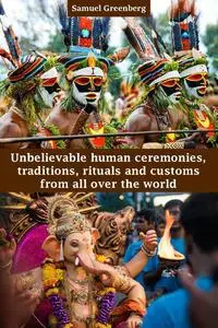 Unbelievable human ceremonies, traditions, rituals and customs from all over the world