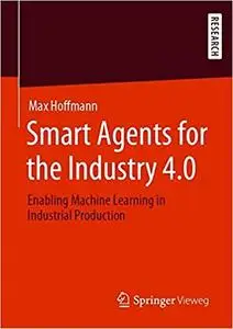 Smart Agents for the Industry 4.0: Enabling Machine Learning in Industrial Production