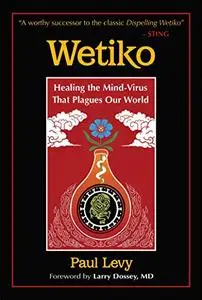 Wetiko: Healing the Mind-Virus That Plagues Our World