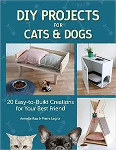 DIY Projects for Cats & Dogs: 20 Easy-to-Build Creations for Your Best Friend