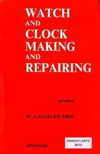 Watch and Clock Making and Repairing: Dealing With the Construction and Repair of Watches, Clocks and Chronometers