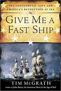 Give Me a Fast Ship: The Continental Navy and America's Revolution at Sea